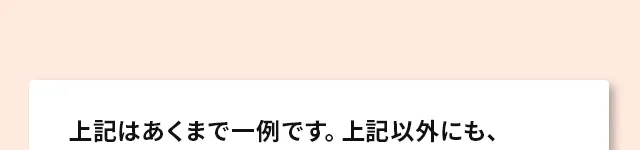 上記はあくまで一例です。上記以外にも、