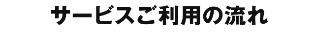 サービスご利用の流れ
