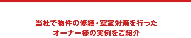 当社で物件の修繕・空室対策を行ったオーナー様の実例をご紹介